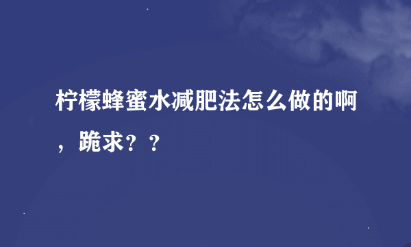 柠檬蜂蜜水减肥法怎么做的啊，跪求？？