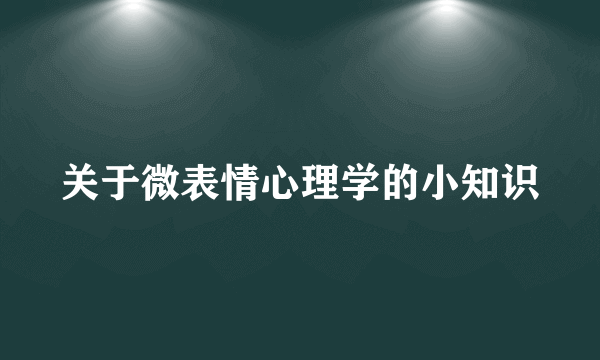 关于微表情心理学的小知识