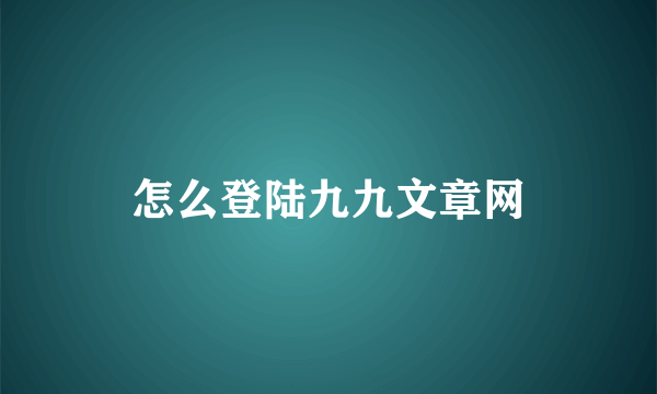 怎么登陆九九文章网