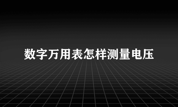 数字万用表怎样测量电压