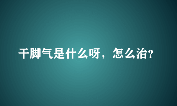 干脚气是什么呀，怎么治？