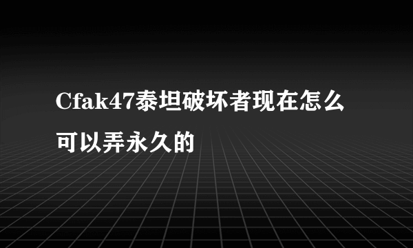 Cfak47泰坦破坏者现在怎么可以弄永久的