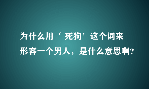 为什么用‘ 死狗’这个词来形容一个男人，是什么意思啊？