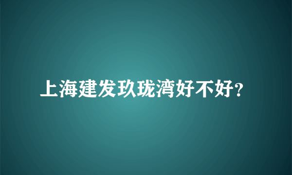 上海建发玖珑湾好不好？