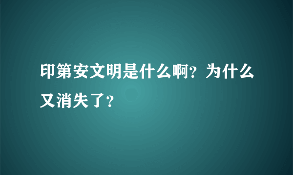 印第安文明是什么啊？为什么又消失了？