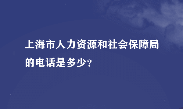 上海市人力资源和社会保障局的电话是多少？