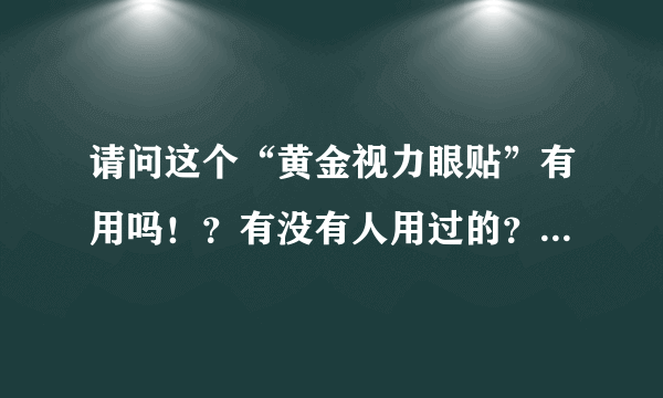 请问这个“黄金视力眼贴”有用吗！？有没有人用过的？我不太相信