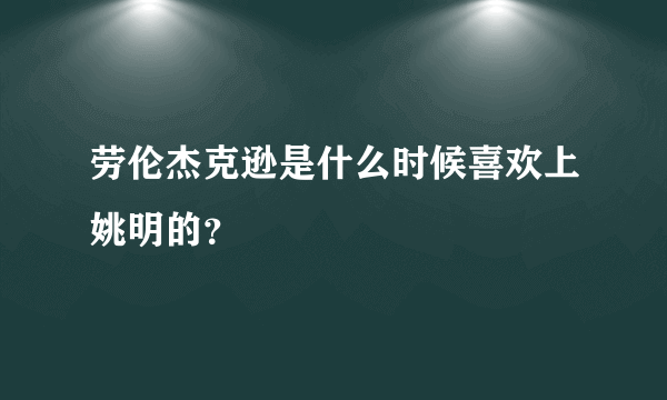 劳伦杰克逊是什么时候喜欢上姚明的？