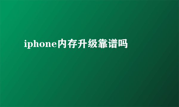 iphone内存升级靠谱吗