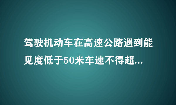 驾驶机动车在高速公路遇到能见度低于50米车速不得超过20公里/小时还应怎么做