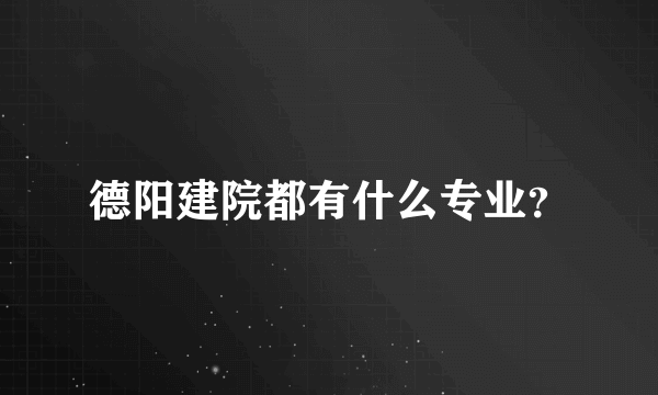 德阳建院都有什么专业？