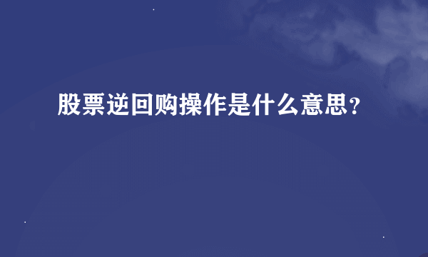 股票逆回购操作是什么意思？