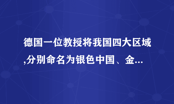 德国一位教授将我国四大区域,分别命名为银色中国、金色中国、黄色中国和绿色中国