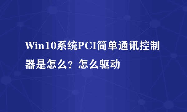 Win10系统PCI简单通讯控制器是怎么？怎么驱动