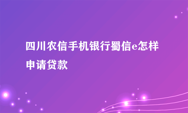 四川农信手机银行蜀信e怎样申请贷款