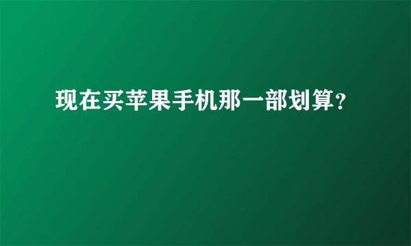 现在买苹果手机那一部划算？