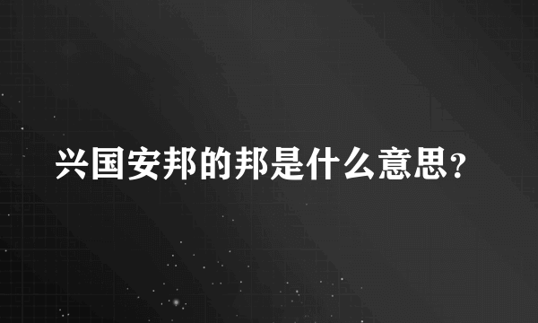 兴国安邦的邦是什么意思？