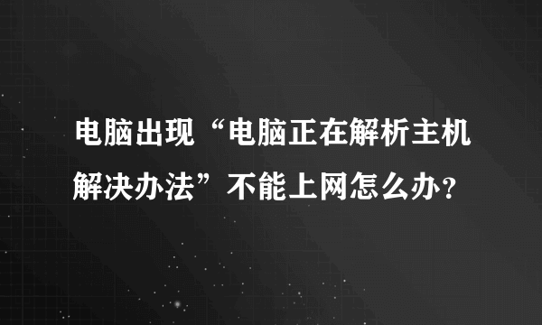 电脑出现“电脑正在解析主机解决办法”不能上网怎么办？