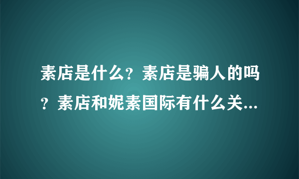 素店是什么？素店是骗人的吗？素店和妮素国际有什么关系？素店最大团队是什么？是盛世财团吗？