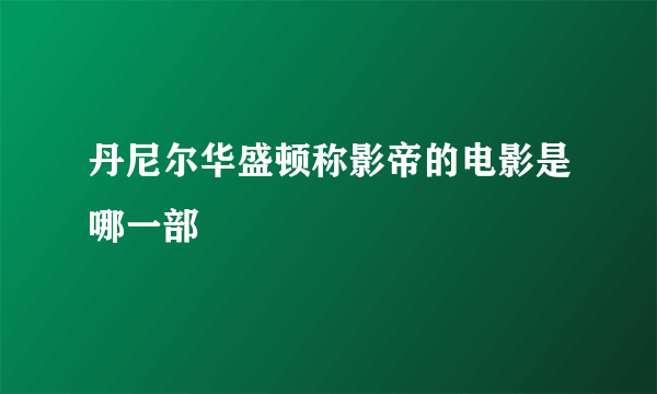 丹尼尔华盛顿称影帝的电影是哪一部