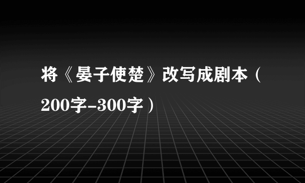 将《晏子使楚》改写成剧本（200字-300字）