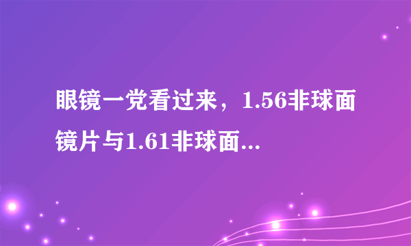 眼镜一党看过来，1.56非球面镜片与1.61非球面镜片，有什么区别？