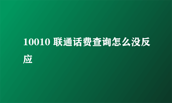 10010 联通话费查询怎么没反应