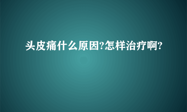 头皮痛什么原因?怎样治疗啊?