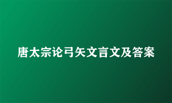 唐太宗论弓矢文言文及答案