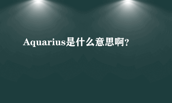 Aquarius是什么意思啊？