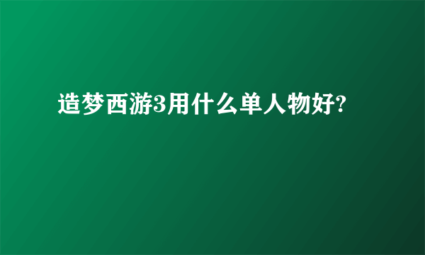 造梦西游3用什么单人物好?