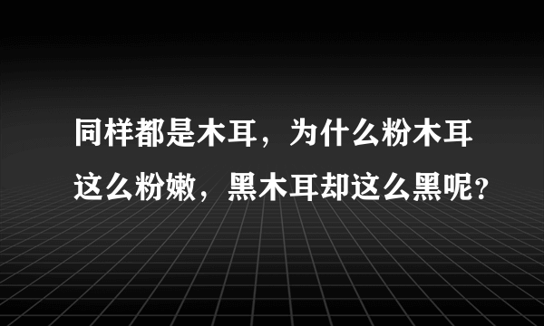 同样都是木耳，为什么粉木耳这么粉嫩，黑木耳却这么黑呢？