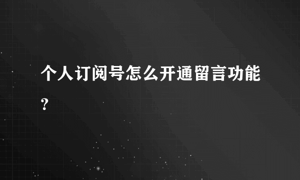 个人订阅号怎么开通留言功能？