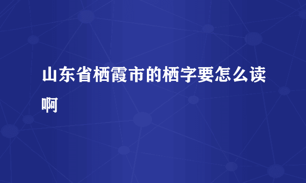 山东省栖霞市的栖字要怎么读啊