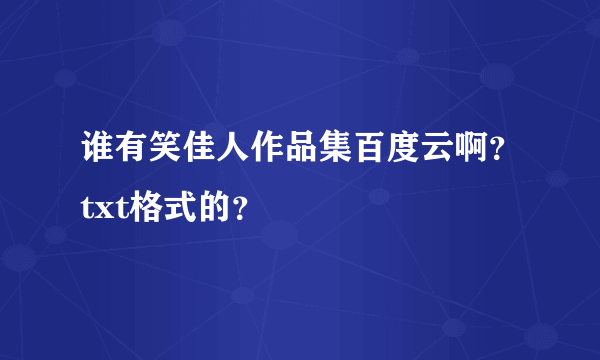 谁有笑佳人作品集百度云啊？txt格式的？