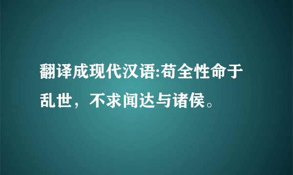 翻译成现代汉语:苟全性命于乱世，不求闻达与诸侯。