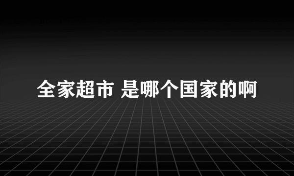 全家超市 是哪个国家的啊