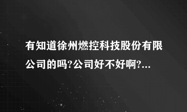 有知道徐州燃控科技股份有限公司的吗?公司好不好啊?小弟做调试的