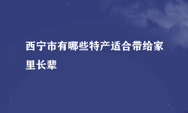 西宁市有哪些特产适合带给家里长辈