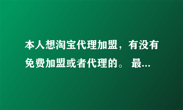 本人想淘宝代理加盟，有没有免费加盟或者代理的。 最好是服装代理。一件能代发的。