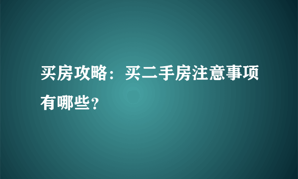 买房攻略：买二手房注意事项有哪些？