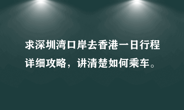 求深圳湾口岸去香港一日行程详细攻略，讲清楚如何乘车。