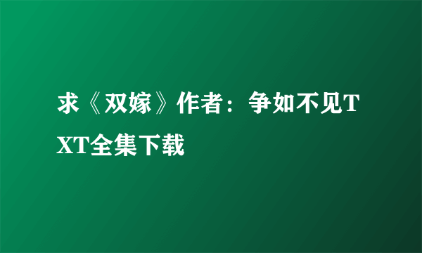 求《双嫁》作者：争如不见TXT全集下载