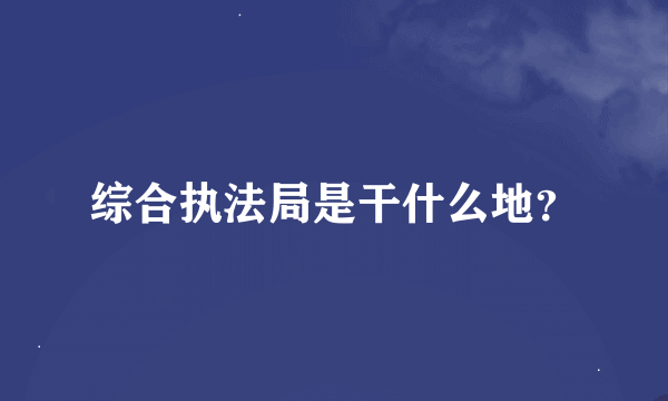 综合执法局是干什么地？