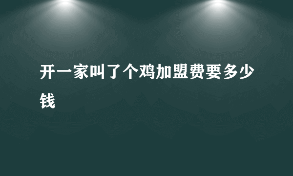 开一家叫了个鸡加盟费要多少钱