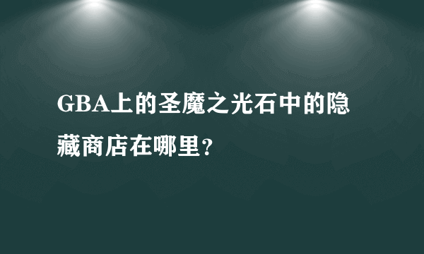 GBA上的圣魔之光石中的隐藏商店在哪里？