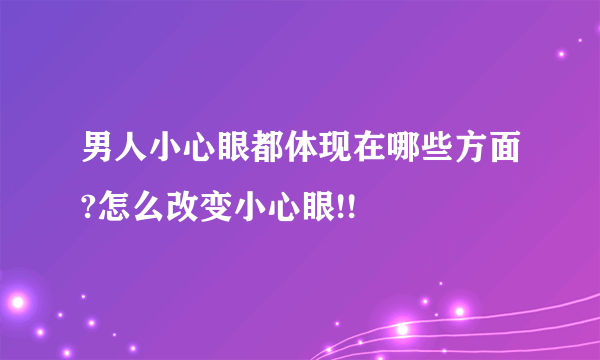 男人小心眼都体现在哪些方面?怎么改变小心眼!!