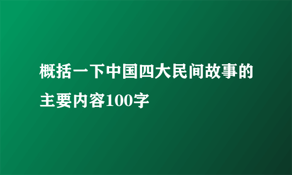 概括一下中国四大民间故事的主要内容100字