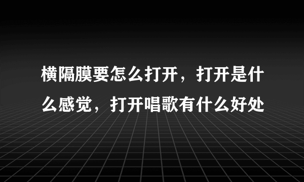 横隔膜要怎么打开，打开是什么感觉，打开唱歌有什么好处