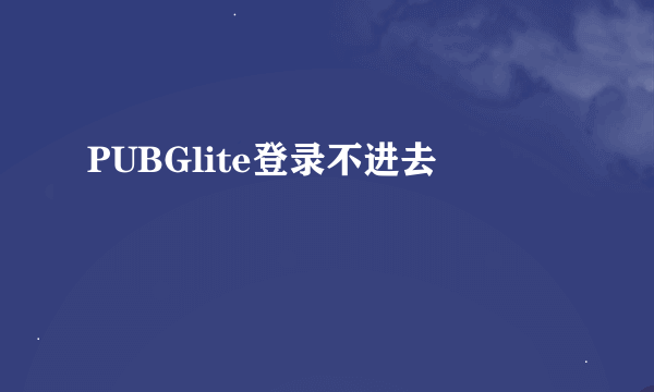 PUBGlite登录不进去